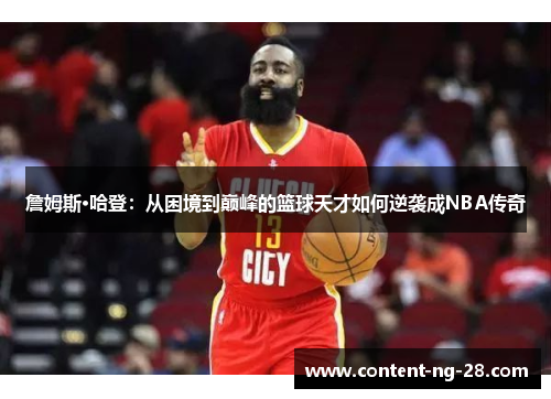 詹姆斯·哈登：从困境到巅峰的篮球天才如何逆袭成NBA传奇