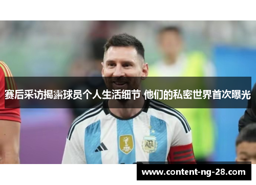 赛后采访揭露球员个人生活细节 他们的私密世界首次曝光 赛后采访揭露球员个人生活细节 他们的私密世界首次曝光