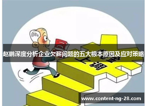 赵鹏深度分析企业欠薪问题的五大根本原因及应对策略 赵鹏深度分析企业欠薪问题的五大根本原因及应对策略