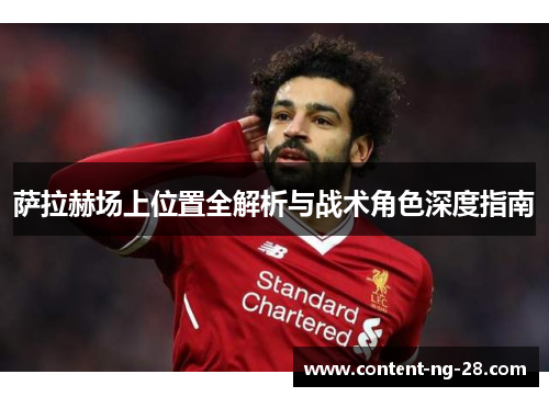 萨拉赫场上位置全解析与战术角色深度指南 萨拉赫场上位置全解析与战术角色深度指南