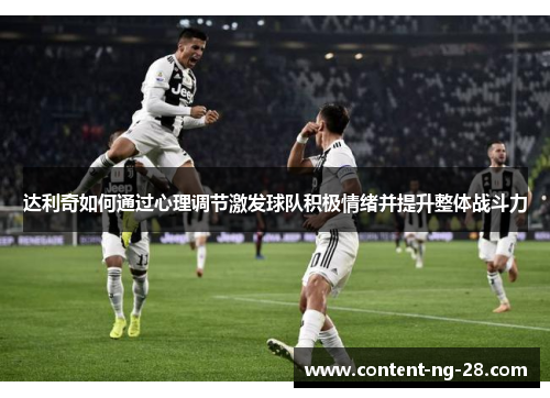 达利奇如何通过心理调节激发球队积极情绪并提升整体战斗力