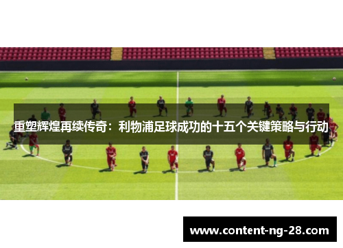 重塑辉煌再续传奇:利物浦足球成功的十五个关键策略与行动 重塑辉煌再续传奇:利物浦足球成功的十五个关键策略与行动