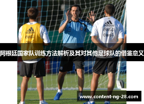 阿根廷国家队训练方法解析及其对其他足球队的借鉴意义