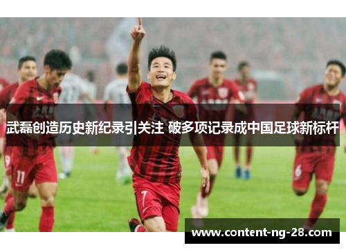 武磊创造历史新纪录引关注 破多项记录成中国足球新标杆