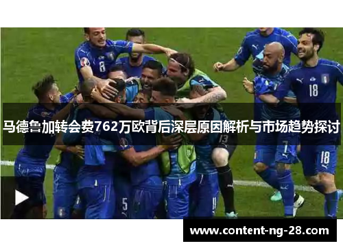 马德鲁加转会费762万欧背后深层原因解析与市场趋势探讨 马德鲁加转会费762万欧背后深层原因解析与市场趋势探讨