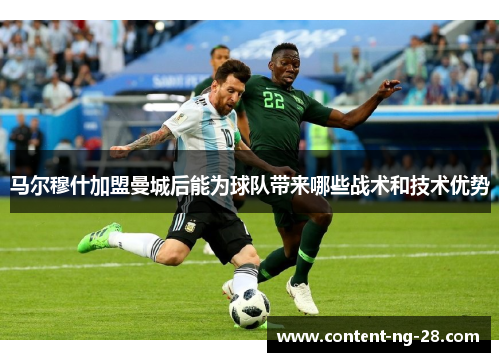 马尔穆什加盟曼城后能为球队带来哪些战术和技术优势 马尔穆什加盟曼城后能为球队带来哪些战术和技术优势