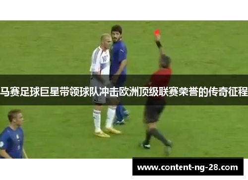 马赛足球巨星带领球队冲击欧洲顶级联赛荣誉的传奇征程 马赛足球巨星带领球队冲击欧洲顶级联赛荣誉的传奇征程