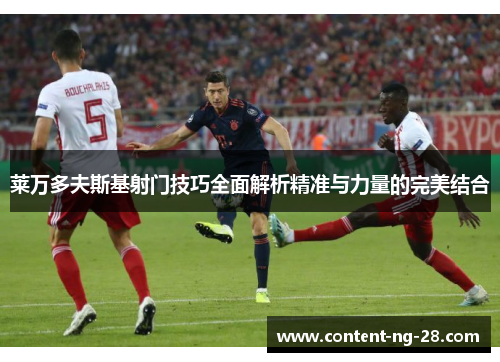 莱万多夫斯基射门技巧全面解析精准与力量的完美结合