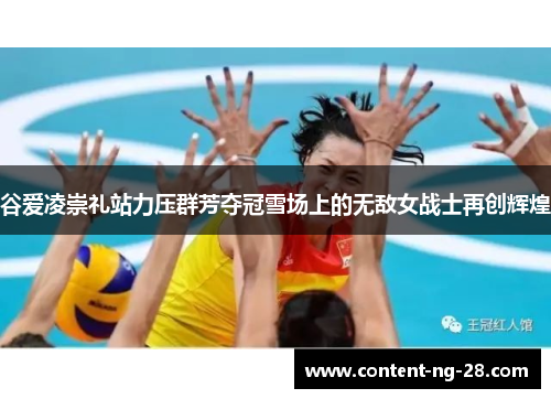 谷爱凌崇礼站力压群芳夺冠雪场上的无敌女战士再创辉煌