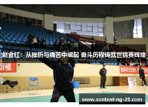 赵金红:从挫折与痛苦中崛起 奋斗历程铸就世锦赛辉煌 赵金红:从挫折与痛苦中崛起 奋斗历程铸就世锦赛辉煌