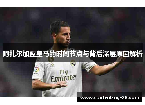 阿扎尔加盟皇马的时间节点与背后深层原因解析