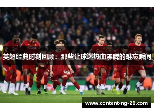 英超经典时刻回顾：那些让球迷热血沸腾的难忘瞬间
