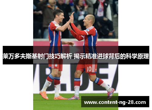 莱万多夫斯基射门技巧解析 揭示精准进球背后的科学原理 莱万多夫斯基射门技巧解析 揭示精准进球背后的科学原理