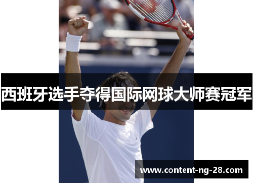 西班牙选手夺得国际网球大师赛冠军 西班牙选手夺得国际网球大师赛冠军