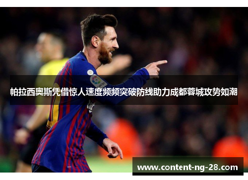 帕拉西奥斯凭借惊人速度频频突破防线助力成都蓉城攻势如潮 帕拉西奥斯凭借惊人速度频频突破防线助力成都蓉城攻势如潮