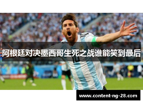 阿根廷对决墨西哥生死之战谁能笑到最后