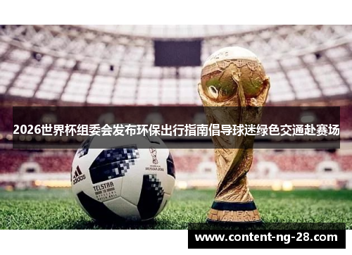 2026世界杯组委会发布环保出行指南倡导球迷绿色交通赴赛场 2026世界杯组委会发布环保出行指南倡导球迷绿色交通赴赛场