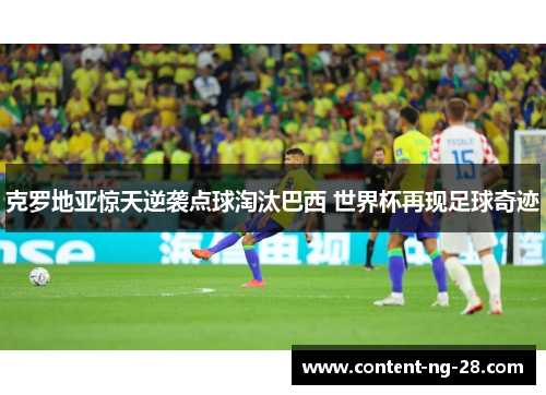 克罗地亚惊天逆袭点球淘汰巴西 世界杯再现足球奇迹 克罗地亚惊天逆袭点球淘汰巴西 世界杯再现足球奇迹