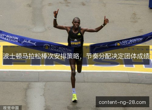 波士顿马拉松棒次安排策略，节奏分配决定团体成绩