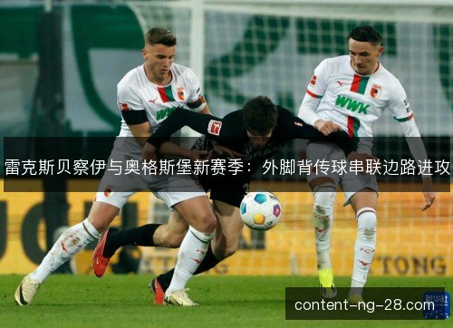 雷克斯贝察伊与奥格斯堡新赛季:外脚背传球串联边路进攻 雷克斯贝察伊与奥格斯堡新赛季:外脚背传球串联边路进攻